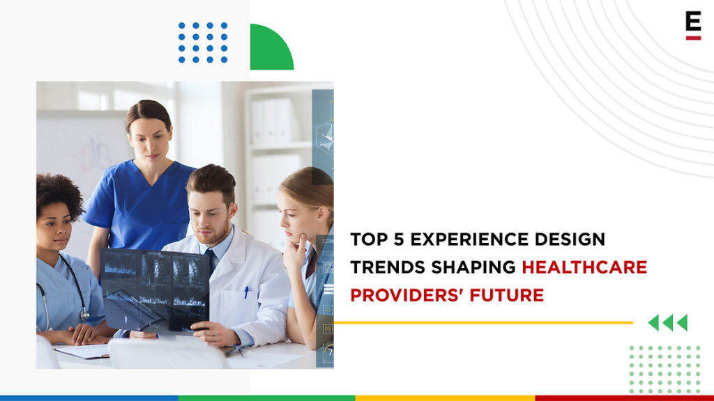 Top 5 Experience Design Trends Shaping Healthcare Providers' Future